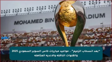 “بعد انسحاب الزعيم”.. مواعيد مباريات كأس السوبر السعودي 2025 والقنوات الناقلة والأندية المتأهلة